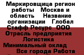 Маркировщица(регион работы - Москва и область) › Название организации ­ Глобал Стафф Ресурс, ООО › Отрасль предприятия ­ Логистика › Минимальный оклад ­ 40 000 - Все города Работа » Вакансии   . Пермский край,Гремячинск г.